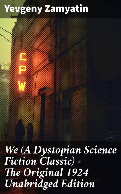We (A Dystopian Science Fiction Classic) - The Original 1924 Unabridged Edition: The Precursor to George Orwell's 1984 and Aldous Huxley's A Brave New World
