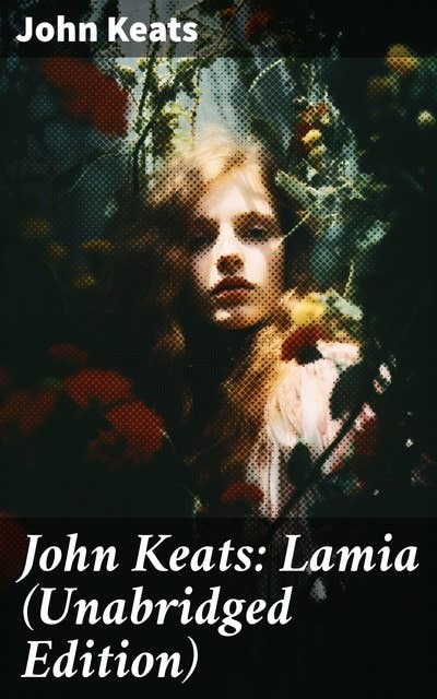 John Keats: Lamia (Unabridged Edition): Exploring the depths of love, desire, and illusion in Romantic poetry