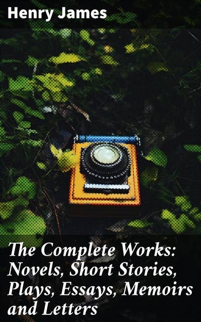 The Complete Works: Novels, Short Stories, Plays, Essays, Memoirs and Letters: Exploring the Depths of Human Relationships and Morality in Classic Literature
