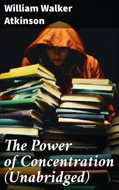 The Power of Concentration (Unabridged): Life lessons and concentration exercises: Learn how to develop and improve the invaluable power of concentration