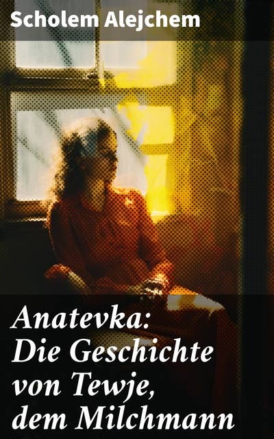 Anatevka: Die Geschichte von Tewje, dem Milchmann: Ein Klassiker der jiddischen Literatur