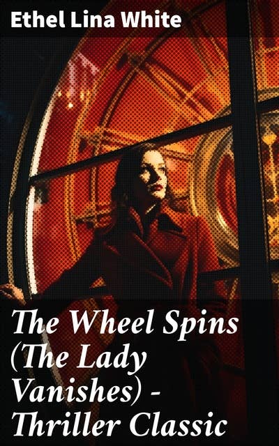 The Wheel Spins (The Lady Vanishes) - Thriller Classic: British Mystery Novel