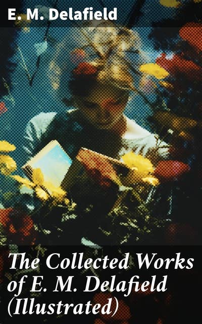The Collected Works of E. M. Delafield (Illustrated)