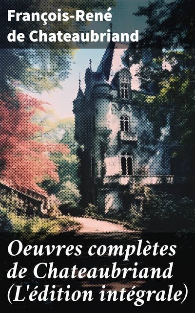 Oeuvres complètes de Chateaubriand (L'édition intégrale)