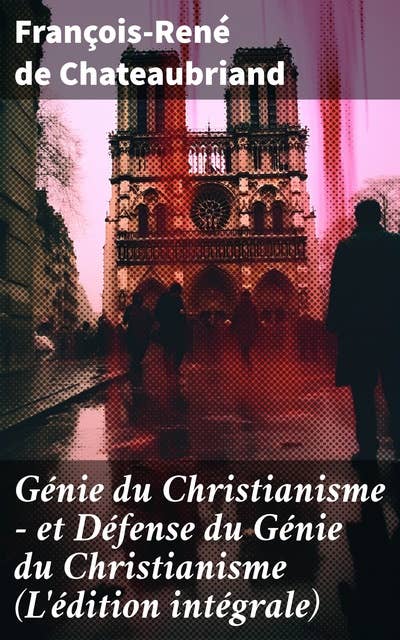 Génie du Christianisme - et Défense du Génie du Christianisme (L'édition intégrale)
