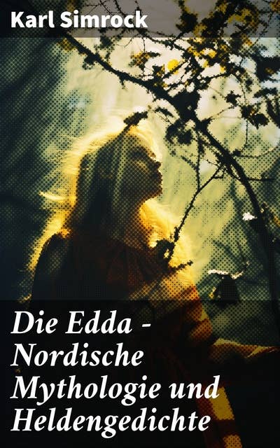 Die Edda - Nordische Mythologie und Heldengedichte: Götter, Heldentaten und nordische Kultur: Eine epische Reise durch die Edda