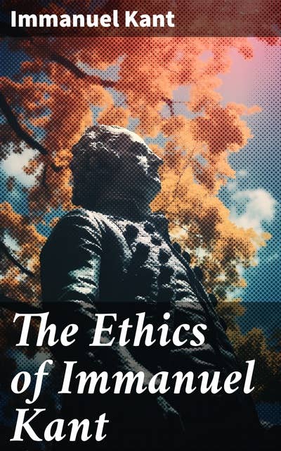 The Ethics of Immanuel Kant: Exploring Kant's Deontological Ethics and the Categorical Imperative