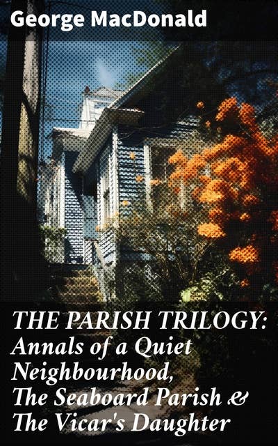 THE PARISH TRILOGY: Annals of a Quiet Neighbourhood, The Seaboard Parish & The Vicar's Daughter: (Complete Edition)