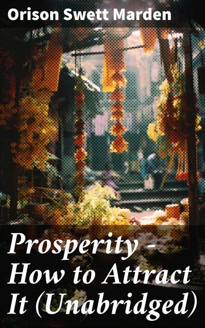 Prosperity - How to Attract It (Unabridged): Living a Life of Financial Freedom, Conquer Debt, Increase Income and Maximize Wealth - How to Bring Out the Man You Can Be