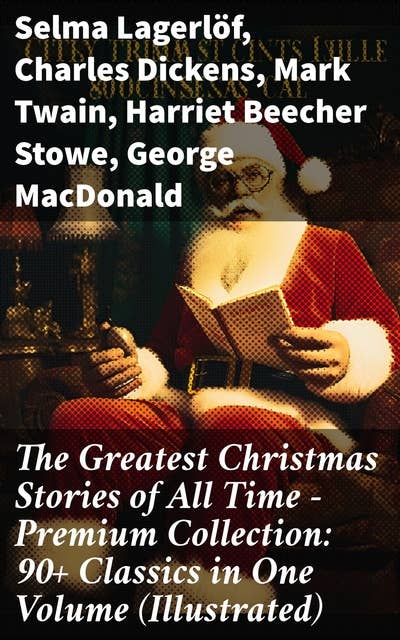 The Greatest Christmas Stories of All Time - Premium Collection: 90+ Classics in One Volume (Illustrated): A Festive Feast of Literary Treasures