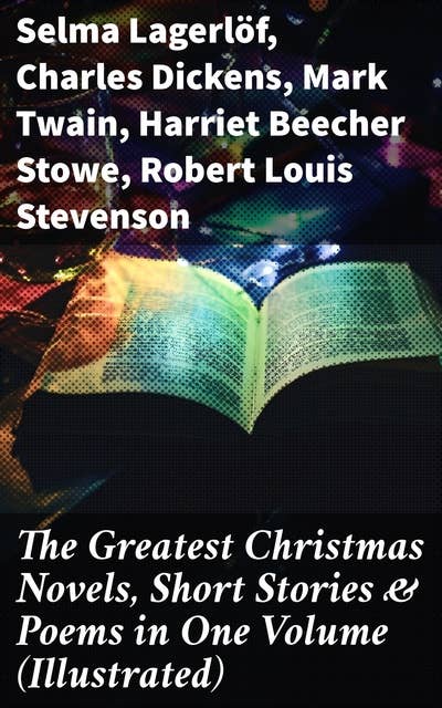 The Greatest Christmas Novels, Short Stories & Poems in One Volume (Illustrated): An Enchanting Collection of Christmas Literature