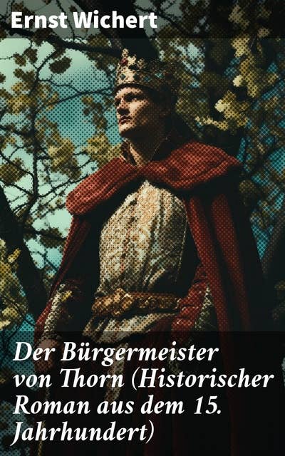 Der Bürgermeister von Thorn (Historischer Roman aus dem 15. Jahrhundert): Rittergeschichte - Die Zeit des Deutschen Ordens in Ostpreußen (Ein Klassiker des Heimatromans)