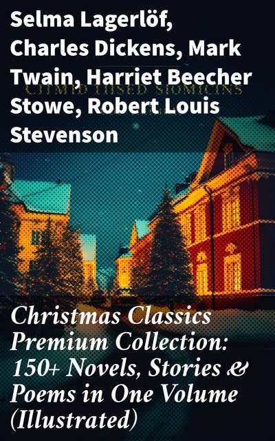 Christmas Classics Premium Collection: 150+ Novels, Stories & Poems in One Volume (Illustrated): A Holiday Literary Feast: Celebrating Christmas Classics