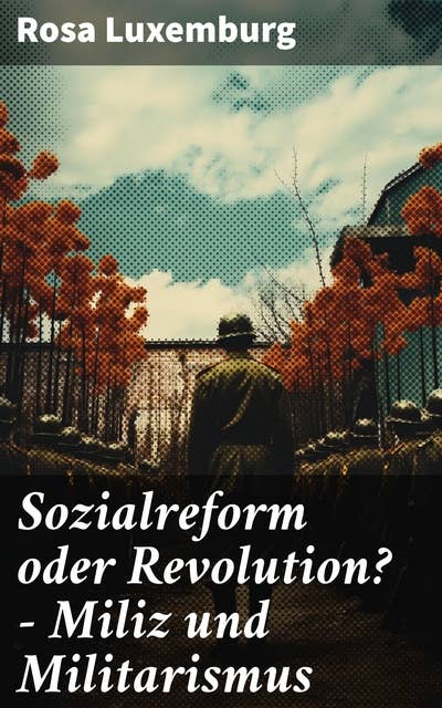 Sozialreform oder Revolution? - Miliz und Militarismus: Der evolutionäre Weg oder die Revolution: Luxemburgs Kampf für soziale Umwälzungen
