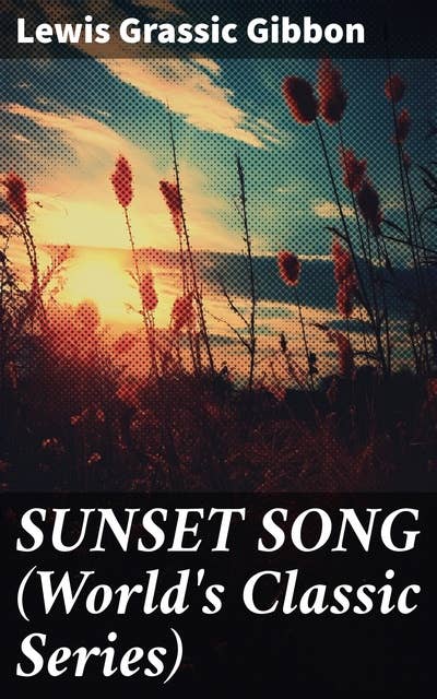 SUNSET SONG (World's Classic Series): One of the Greatest Works of Scottish Literature from the Renowned Author of Spartacus, Smeddum & The Thirteenth Disciple