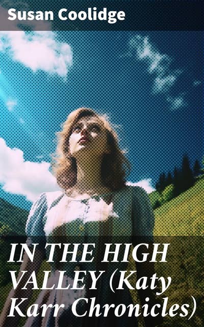 IN THE HIGH VALLEY (Katy Karr Chronicles): Adventures of Katy, Clover and the Rest of the Carr Family (Including the story "Curly Locks") -  What Katy Did Series