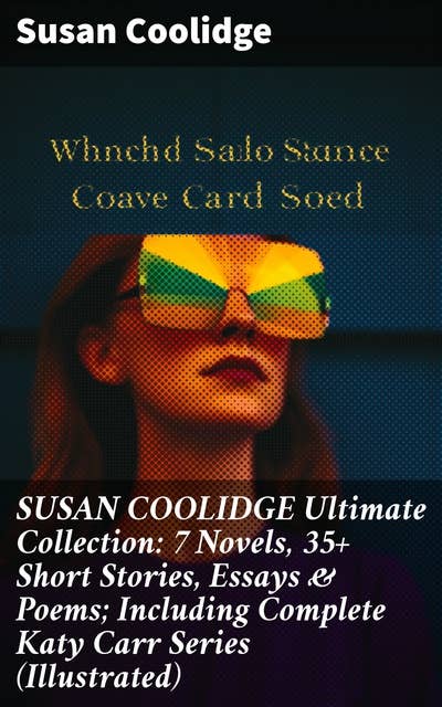 SUSAN COOLIDGE Ultimate Collection: 7 Novels, 35+ Short Stories, Essays & Poems; Including Complete Katy Carr Series (Illustrated)