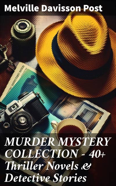 MURDER MYSTERY COLLECTION - 40+ Thriller Novels & Detective Stories: Uncle Abner Mysteries, Randolph Mason Schemes & Sir Henry Marquis Cases
