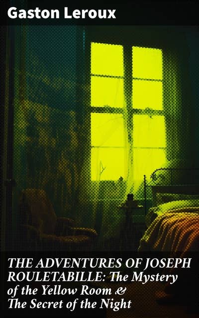 THE ADVENTURES OF JOSEPH ROULETABILLE: The Mystery of the Yellow Room & The Secret of the Night: Unraveling 19th-Century French Mysteries