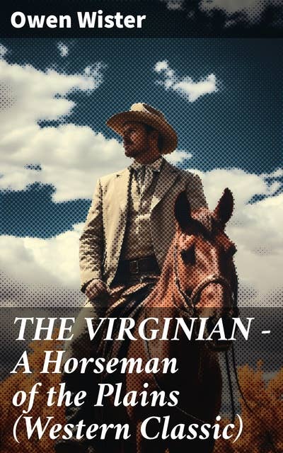 THE VIRGINIAN - A Horseman of the Plains (Western Classic): The First Cowboy Novel Set in the Wild West