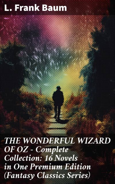 THE WONDERFUL WIZARD OF OZ – Complete Collection: 16 Novels in One Premium Edition (Fantasy Classics Series): Magical adventures in the enchanting Land of Oz