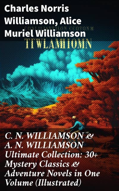 C. N. WILLIAMSON & A. N. WILLIAMSON Ultimate Collection: 30+ Mystery Classics & Adventure Novels in One Volume (Illustrated)