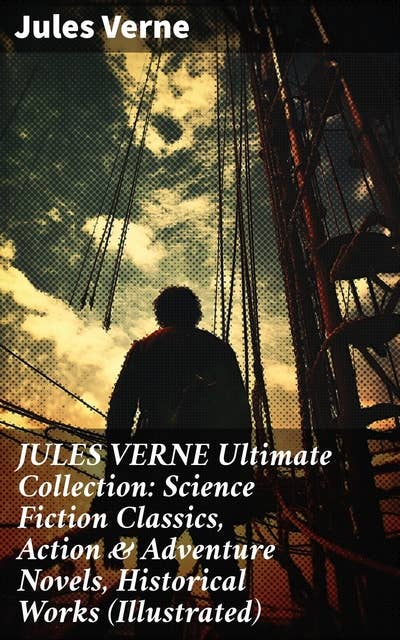 JULES VERNE Ultimate Collection: Science Fiction Classics, Action & Adventure Novels, Historical Works (Illustrated): Imaginative Science Fiction Adventures and Historical Marvels