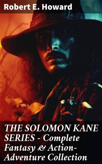 THE SOLOMON KANE SERIES – Complete Fantasy & Action-Adventure Collection: A Sword-wielding Puritan's Quest Against Evil and Darkness