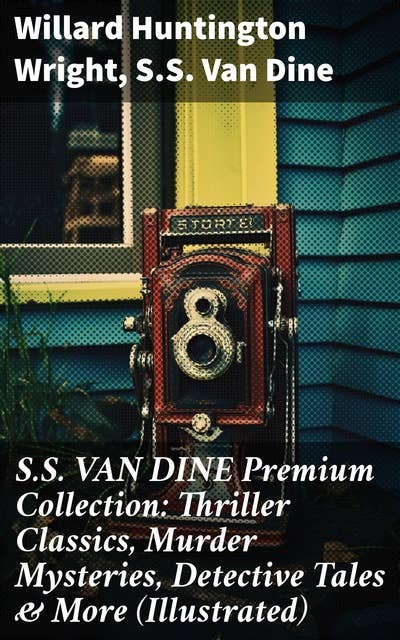 S.S. VAN DINE Premium Collection: Thriller Classics, Murder Mysteries, Detective Tales & More (Illustrated)