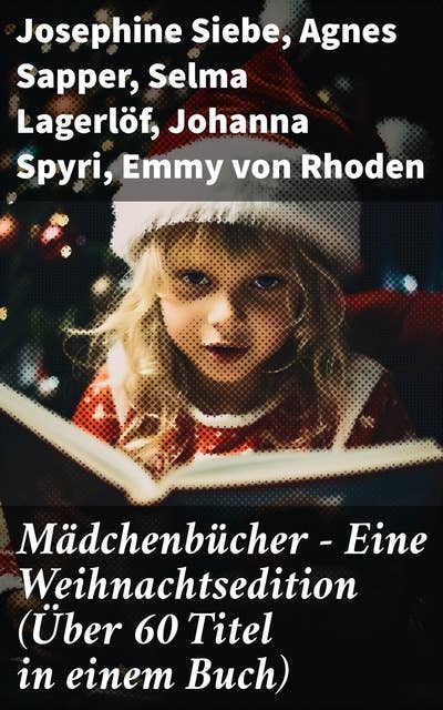 Mädchenbücher – Eine Weihnachtsedition (Über 60 Titel in einem Buch): Zeitreise in die Kindheitswelten: Vielfältige Mädchenliteratur der Weihnachtszeit