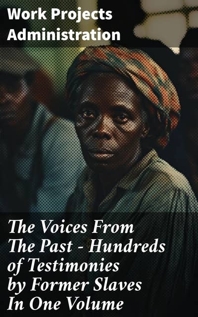 The Voices From The Past – Hundreds of Testimonies by Former Slaves In One Volume