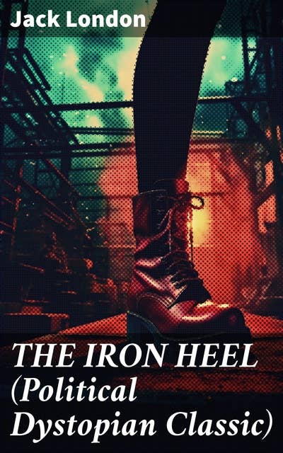 THE IRON HEEL (Political Dystopian Classic): The Pioneer Dystopian Novel that Predicted the Rise of Fascism