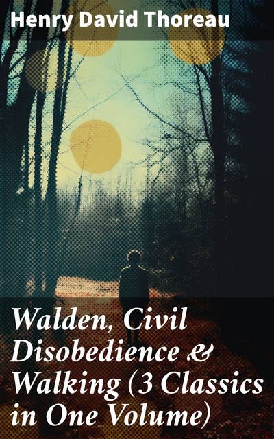 Walden, Civil Disobedience & Walking (3 Classics in One Volume): Three Most Important Works of Thoreau, Including Author's Biography