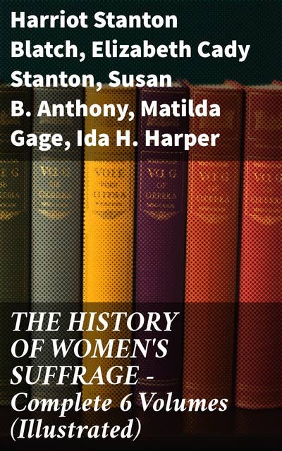 THE HISTORY OF WOMEN'S SUFFRAGE - Complete 6 Volumes (Illustrated)