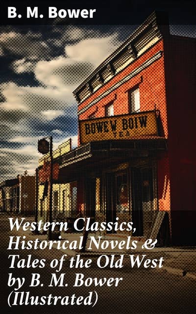 Western Classics, Historical Novels & Tales of the Old West by B. M. Bower (Illustrated): Legends of the American Frontier
