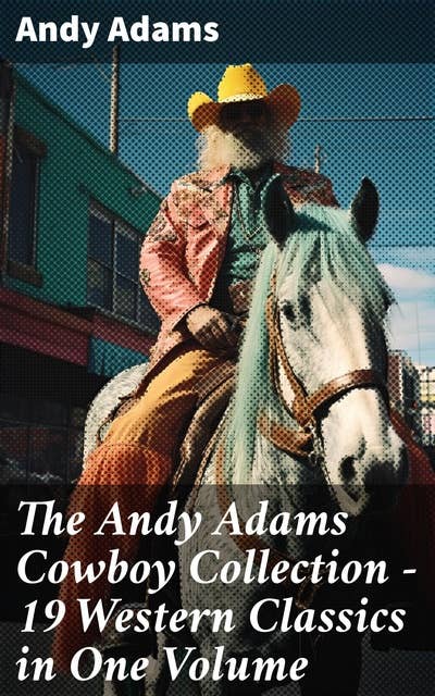 The Andy Adams Cowboy Collection – 19 Western Classics in One Volume