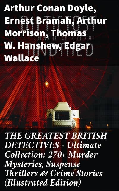 THE GREATEST BRITISH DETECTIVES - Ultimate Collection: 270+ Murder Mysteries, Suspense Thrillers & Crime Stories (Illustrated Edition): Unraveling British Crime: Tales of Murder, Suspense & Thrills