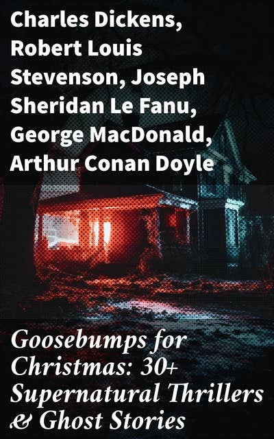 Goosebumps for Christmas: 30+ Supernatural Thrillers & Ghost Stories: Eerie Encounters: A Wintry Tapestry of Ghostly Thrills for Christmas