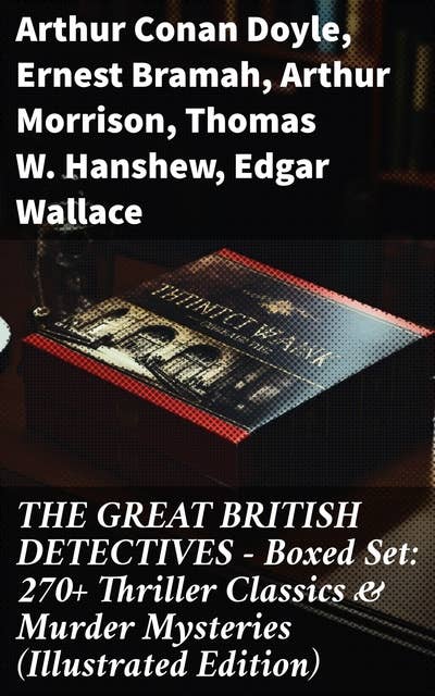 THE GREAT BRITISH DETECTIVES - Boxed Set: 270+ Thriller Classics & Murder Mysteries (Illustrated Edition)