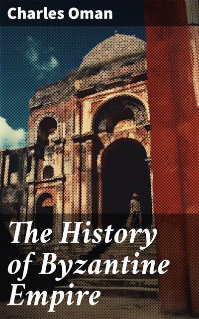 The History of Byzantine Empire The Rise and Fall of an Influential