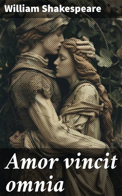 Amor vincit omnia: Eine Welt voller Liebe, Leidenschaft und Intrigen: Shakespeares zeitloses Meisterwerk