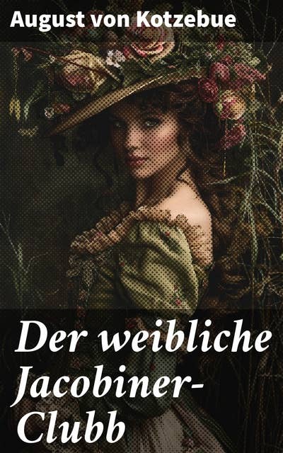 Der weibliche Jacobiner-Clubb: Intrigen, Revolution und geheime Frauenvereinigung im politischen Wirrwarr des 18. Jahrhunderts