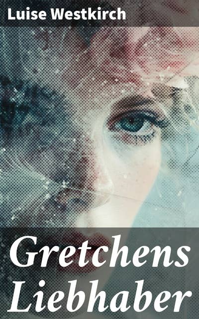 Gretchens Liebhaber: Eine tragische Liebesgeschichte im Deutschland des 19. Jahrhunderts