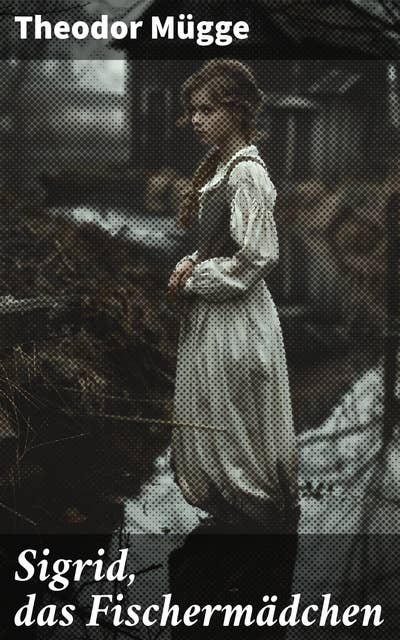 Sigrid, das Fischermädchen: Ein Mädchen am Meer zwischen Tradition und Moderne, eingebettet in eine malerische Nordseeküste und geprägt von Liebe zur Natur und zum Meer