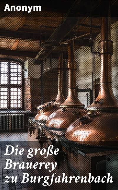 Die große Brauerey zu Burgfahrenbach: Die Geheimnisse der historischen Bierherstellung in Burgfahrenbach