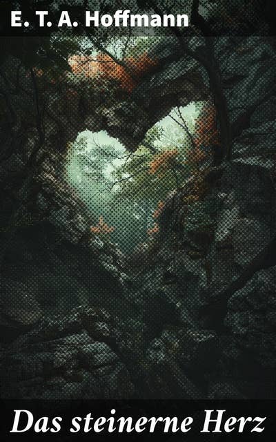 Das steinerne Herz: Ein magischer Stein, der die Emotionen raubt: Hoffmanns romantisches Meisterwerk voller psychologischer Tiefe und fantastischer Elemente.