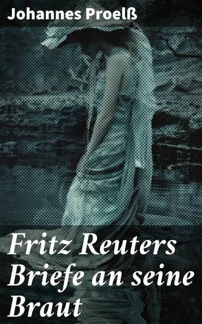 Fritz Reuters Briefe an seine Braut: Intime Einblicke in Fritz Reuters emotionale Welt und literarische Praxis des 19. Jahrhunderts