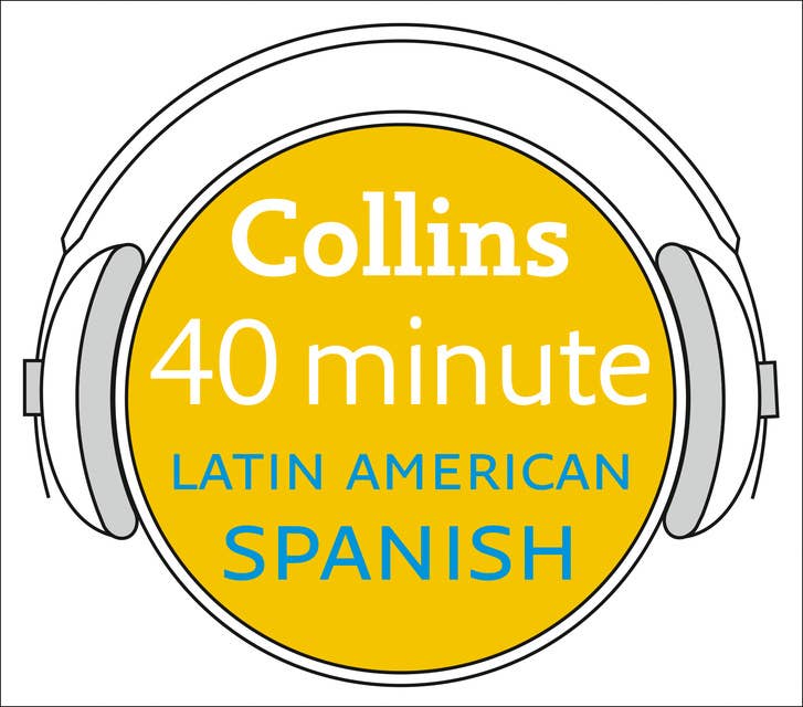 Latin American Spanish in 40 Minutes: Learn to speak Latin American Spanish in minutes with Collins