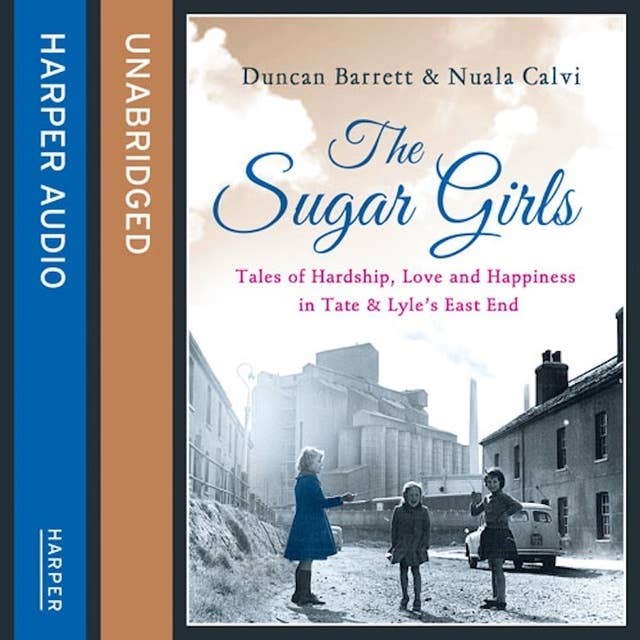 The Sugar Girls: Tales of Hardship, Love and Happiness in Tate & Lyle’s East End