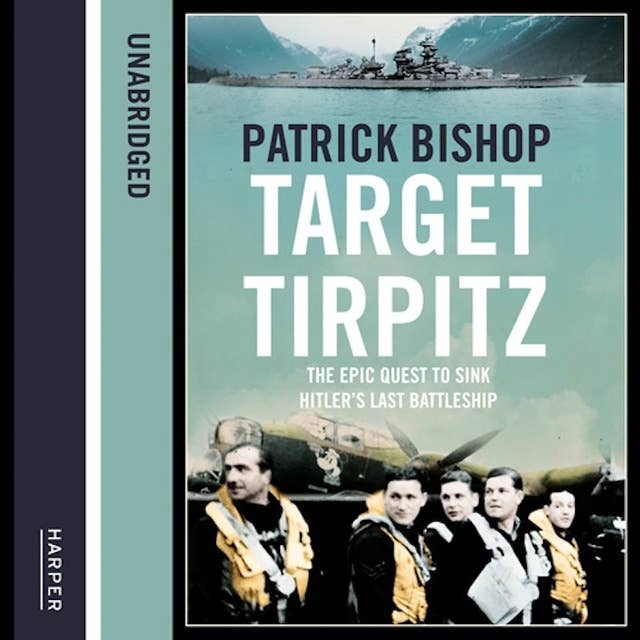 Target Tirpitz: X-Craft, Agents and Dambusters - The Epic Quest to Destroy Hitler’s Mightiest Warship